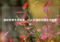 虚拟世界生存碰撞，PUBG饥饿游戏跳关攻略探寻
