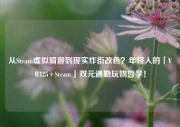 从Steam虚拟骑游到现实炸街改色？年轻人的「VR125+Steam」双元通勤玩物哲学！