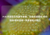 PUBG手游出生岛新手必看，安全往返路线/核心物资/避坑指南+快速拿枪小技巧