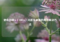 使命召唤16（COD16）闪退至桌面的有效解决方法