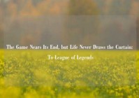 The Game Nears Its End, but Life Never Draws the Curtain: To League of Legends