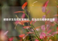 绝地求生压线配置畅玩、优化及压枪参数攻略