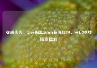 穿越火线，30元畅享30Q币超值礼包，开启枪战惊喜福利