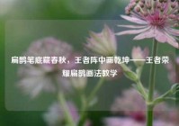 扁鹊笔底藏春秋，王者阵中画乾坤——王者荣耀扁鹊画法教学