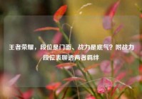 王者荣耀，段位是门面、战力是底气？附战力段位表聊透两者羁绊