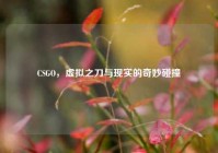 CSGO，虚拟之刀与现实的奇妙碰撞