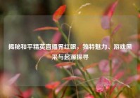 揭秘和平精英直播界红眼，独特魅力、游戏风采与起源探寻