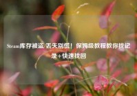 Steam库存被盗/丢失别慌！保姆级教程教你找记录+快速找回