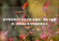 和平精英腾讯手游助手版3招搞定！适配卡顿画质、解锁高配置与电脑配置显示