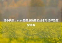 镜中风景，PUBG瞄具皮肤里的战术与情怀及原型溯源