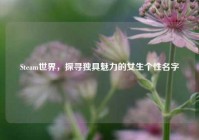 Steam世界，探寻独具魅力的女生个性名字