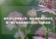 崩坏3怎么换界面人物：崩坏3换界面人物全攻略：舰长看板娘替换方法对比与选购指南