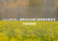 TapTap与PUBG，游戏平台与热门游戏的关联及平台游戏探索