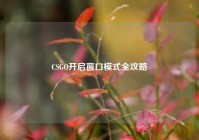 CSGO开启窗口模式全攻略