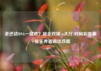 老逆战DNA一键燃？超全双端+大厅/对局彩蛋曲+音乐界面调出攻略