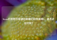 Steam打折时不容错过的魔幻巨作巫师3，是否正在打折？