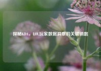 探秘KDA，LOL玩家数据洞察的关键钥匙