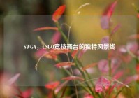 SWGA，CSGO竞技舞台的独特风景线