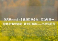 别只玩Steam！8个神级特殊命令，启动加速/一键修复/解锁隐藏+教你打超酷Steam名特殊符号
