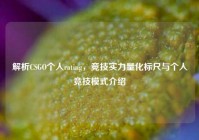 解析CSGO个人rating，竞技实力量化标尺与个人竞技模式介绍