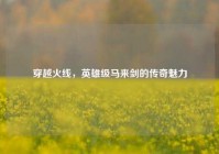 穿越火线，英雄级马来剑的传奇魅力