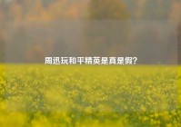 周迅玩和平精英是真是假？