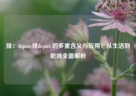 排："排"的多重含义与应用：从生活到职场全面解析