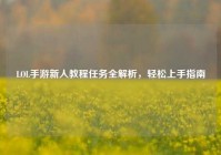 LOL手游新人教程任务全解析，轻松上手指南