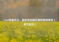CSGO表面淬火，掀起饰品圈狂潮的蓝钢神话（英文相关）