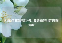 逆战助手签到绑定小号，便捷操作与福利获取指南