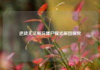 逆战无法畅玩僵尸模式原因探究