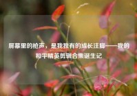 屏幕里的枪声，是我独有的成长注脚——我的和平精英剪辑合集诞生记