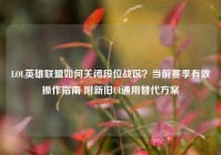 LOL英雄联盟如何关闭段位战区？当前赛季有效操作指南 附新旧UI通用替代方案