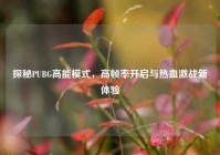 探秘PUBG高能模式，高帧率开启与热血激战新体验