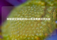 探秘祖安新崛起的LOL炼金男爵及其技能