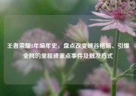 王者荣耀8年编年史，盘点改变峡谷格局、引爆全网的里程碑重点事件及触发方式