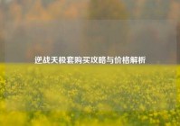 逆战天极套购买攻略与价格解析