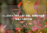 Steam社区大门暂时上锁？别慌，梳理背后的那些事儿与替代方案