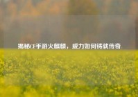 揭秘CF手游火麒麟，威力如何铸就传奇