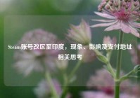 Steam账号改区至印度，现象、影响及支付地址相关思考