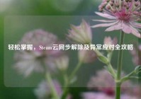 轻松掌握，Steam云同步解除及异常应对全攻略