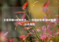 王者荣耀S8钟馗教学，一钩锁定乾坤 团战瞬间扭转颓势