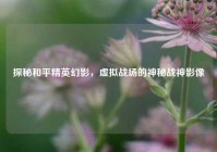探秘和平精英幻影，虚拟战场的神秘战神影像