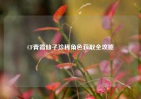 CF青霞仙子珍稀角色获取全攻略