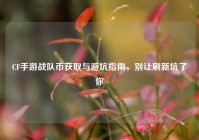 CF手游战队币获取与避坑指南，别让刷新坑了你