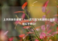 上天的快乐谁懂？Steam这几款飞机游戏让你玩到忘乎所以！