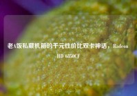 老A饭私藏机箱的千元性价比双卡神话，Radeon HD 6850CF