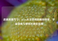 逃离屏幕方寸，Steam太空游戏的星际探索、宇宙浪漫与硬核折腾全指南