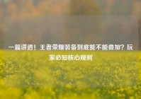 一篇讲透！王者荣耀装备到底能不能叠加？玩家必知核心规则