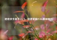 绝地求生新手入门，快速掌握PUBG基础操控